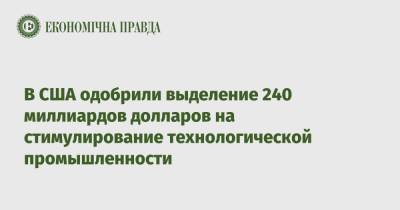 В США одобрили выделение 240 миллиардов долларов на стимулирование технологической промышленности - epravda.com.ua - США