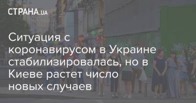 Ситуация с коронавирусом в Украине стабилизировалась, но в Киеве растет число новых случаев - strana.ua - Киев - Хмельницкая обл.