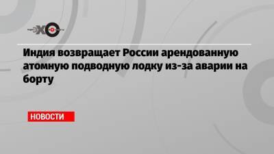 Индия возвращает России арендованную атомную подводную лодку из-за аварии на борту - echo.msk.ru - Владивосток