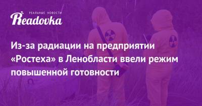 Из-за радиации на предприятии «Ростеха» в Ленобласти ввели режим повышенной готовности - readovka.ru - Ленинградская обл.