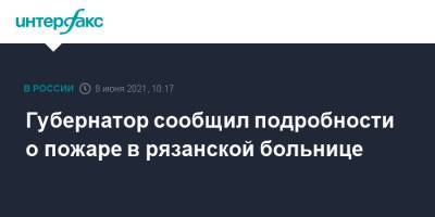 Николай Любимов - Губернатор сообщил подробности о пожаре в рязанской больнице - interfax.ru - Москва - Рязанская обл. - Рязань