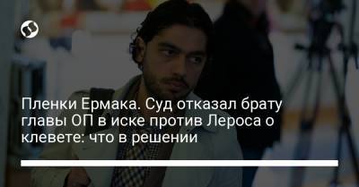 Пленки Ермака. Суд отказал брату главы ОП в иске против Лероса о клевете: что в решении - liga.net