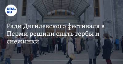 Ради Дягилевского фестиваля в Перми решили снять гербы и снежинки. «Если не окажется дыр» - ura.news - Пермь