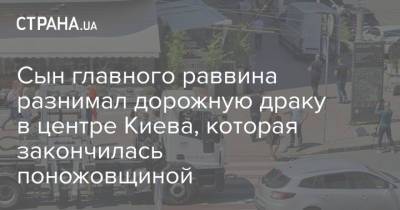 Сын главного раввина разнимал дорожную драку в центре Киева, которая закончилась поножовщиной - strana.ua - Киев