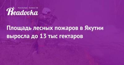 Александр Козлов - Площадь лесных пожаров в Якутии выросла до 13 тыс гектаров - readovka.ru - Иркутская обл. - Башкирия - Тюменская обл. - респ. Саха - Свердловская обл. - Югра - респ. Марий Эл - Омская обл.