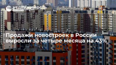 Продажи новостроек в России выросли за четыре месяца на 43% - realty.ria.ru - Москва - Санкт-Петербург - Московская обл.