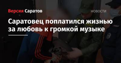 Саратовец поплатился жизнью за любовь к громкой музыке - nversia.ru - Саратов