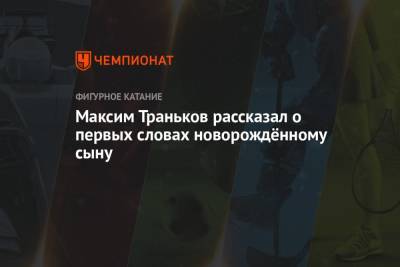 Максим Траньков - Татьяна Волосожар - Максим Траньков рассказал о первых словах новорождённому сыну - championat.com