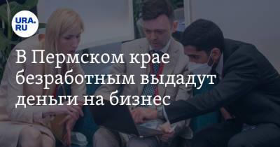 В Пермском крае безработным выдадут деньги на бизнес - ura.news - Пермский край