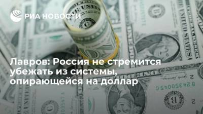 Сергей Лавров - Лавров: Россия не стремится убежать из системы, опирающейся на доллар - smartmoney.one