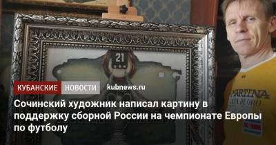 Сочинский художник написал картину в поддержку сборной России на чемпионате Европы по футболу - kubnews.ru - Москва - Сочи - Краснодарский край