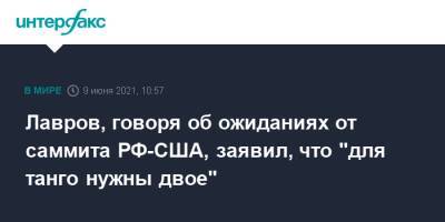 Владимир Путин - Сергей Лавров - Джо Байден - Лавров, говоря об ожиданиях от саммита РФ-США, заявил, что "для танго нужны двое" - interfax.ru - Москва - США
