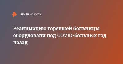 Андрей Прилуцкий - Реанимацию горевшей больницы оборудовали под COVID-больных год назад - ren.tv - Рязань