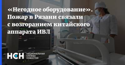 «Негодное оборудование». Пожар в Рязани связали с возгоранием китайского аппарата ИВЛ - nsn.fm - Рязань