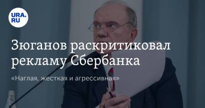 Геннадий Зюганов - Зюганов раскритиковал рекламу Сбербанка. «Наглая, жесткая и агрессивная» - ura.news