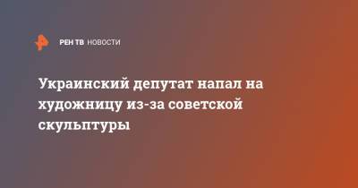 Украинский депутат напал на художницу из-за советской скульптуры - ren.tv - Украина - Киев