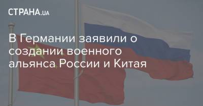 В Германии заявили о создании военного альянса России и Китая - strana.ua - Россия - Китай - США - Германия - Пекин - Тайвань