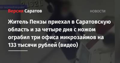 Житель Пензы приехал в Саратовскую область и за четыре дня с ножом ограбил три офиса микрозаймов на 133 тысячи рублей (видео) - nversia.ru - Саратовская обл. - Саратов - Пенза