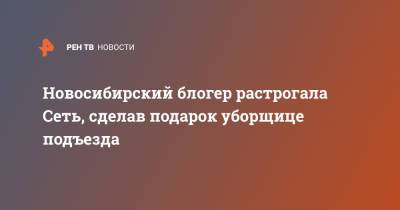 Блогер - Новосибирский блогер растрогала Сеть, сделав подарок уборщице подъезда - ren.tv - Новосибирск