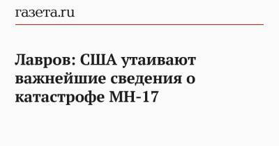 Сергей Лавров - Лавров: США утаивают важнейшие сведения о катастрофе MH-17 - gazeta.ru - Голландия
