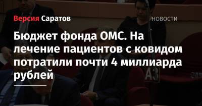 Бюджет фонда ОМС. На лечение пациентов с ковидом потратили почти 4 миллиарда рублей - nversia.ru - Саратов