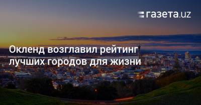 Окленд возглавил рейтинг лучших городов для жизни - gazeta.uz - Токио - Швейцария - Австралия - Узбекистан - Япония - Новая Зеландия - Мельбурн - Веллингтон - Алжир - Женева - Бангладеш - Дакка - Папуа Новая Гвинея