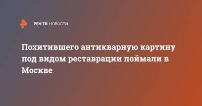 Ирина Волк - Похитившего антикварную картину под видом реставрации поймали в Москве - ren.tv - Москва