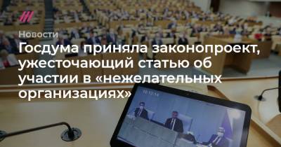 Госдума приняла законопроект, ужесточающий статью об участии в «нежелательных организациях» - tvrain.ru