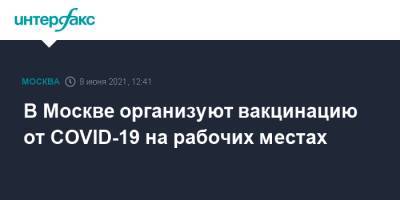 В Москве организуют вакцинацию от COVID-19 на рабочих местах - interfax.ru - Москва