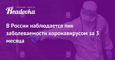 В России наблюдается пик заболеваемости коронавирусом за 3 месяца - readovka.ru - Москва