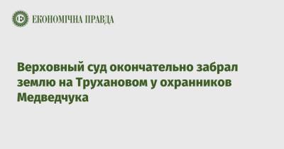 Надежда Максимец - Медведчук - Верховный суд окончательно забрал землю на Трухановом у охранников Медведчука - epravda.com.ua - Киев