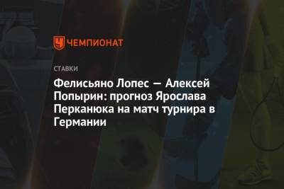Фелисьяно Лопес — Алексей Попырин: прогноз Ярослава Перканюка на матч турнира в Германии - championat.com - Мадрид