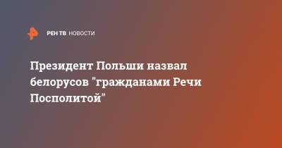 Анджей Дуда - Президент Польши назвал белорусов "гражданами Речи Посполитой" - ren.tv - Польша - Речь Посполитая
