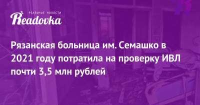 Рязанская больница им. Семашко в 2021 году потратила на проверку ИВЛ почти 3,5 млн рублей - readovka.news - Рязань