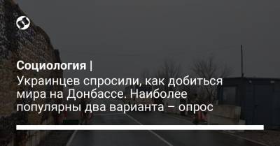 Социология | Украинцев спросили, как добиться мира на Донбассе. Наиболее популярны два варианта – опрос - liga.net - Донецк - Луганск