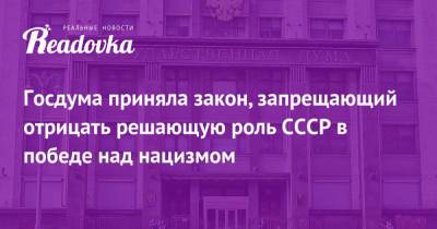 Госдума приняла закон, запрещающий отрицать решающую роль СССР в победе над нацизмом - readovka.news