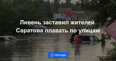 Анна Лысенко - Ливень заставил жителей Саратова плавать по улицам - news.mail.ru - Саратов