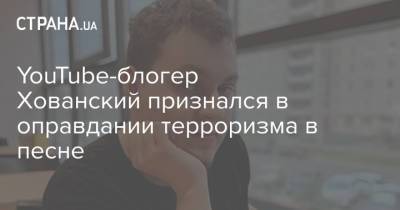Юрий Хованский - Блогер - YouTube-блогер Хованский признался в оправдании терроризма в песне - strana.ua - Санкт-Петербург