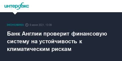 Банк Англии проверит финансовую систему на устойчивость к климатическим рискам - interfax.ru - Москва - Англия - Великобритания