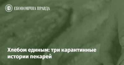 Хлебом единым: три карантинные истории пекарей - epravda.com.ua
