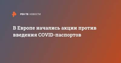 В Европе начались акции против введения COVID-паспортов - ren.tv - Россия - Европа