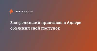 Застреливший приставов в Адлере объяснил свой поступок - ren.tv - Адлер