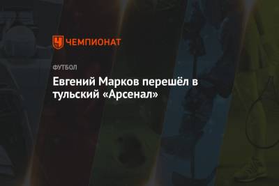 Евгений Марков - Евгений Марков перешёл в тульский «Арсенал» - championat.com - Краснодар - Тула