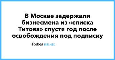 Борис Титов - Дмитрий Зотов - Роман Костенко - В Москве задержали бизнесмена из «списка Титова» спустя год после освобождения под подписку - forbes.ru - Москва - Тверь