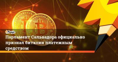 Парламент Сальвадора официально признал биткоин платежным средством - ridus.ru
