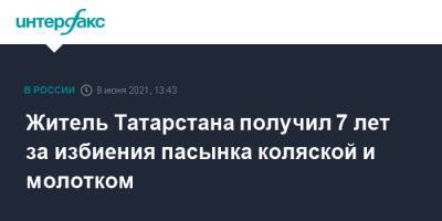 Житель Татарстана получил 7 лет за избиения пасынка коляской и молотком - interfax.ru - Москва - респ. Татарстан - район Зеленодольский