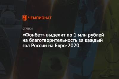 Константин Кучаев - На Евро - «Фонбет» выделит по 1 млн рублей на благотворительность за каждый гол России на Евро-2020 - championat.com