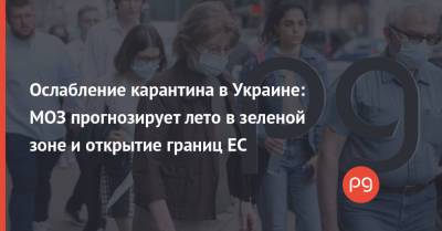 Виктор Ляшко - Ослабление карантина в Украине: МОЗ прогнозирует лето в зеленой зоне и открытие границ ЕС - thepage.ua - Украина