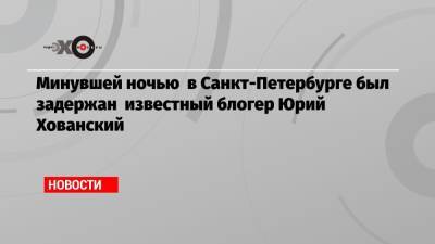 Василий Власов - Юрий Хованский - Блогер - Минувшей ночью в Санкт-Петербурге был задержан известный блогер Юрий Хованский - echo.msk.ru - Санкт-Петербург