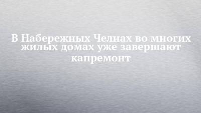 Илья Зуев - В Набережных Челнах во многих жилых домах уже завершают капремонт - chelny-izvest.ru - Набережные Челны